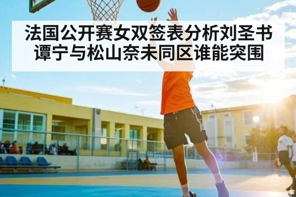 法国公开赛女双签表分析刘圣书谭宁与松山奈未同区谁能突围 | kaiyun