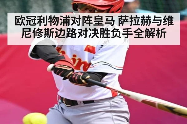 欧冠利物浦对阵皇马 萨拉赫与维尼修斯边路对决胜负手全解析 | kaiyun